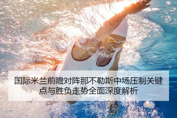 国际米兰前瞻对阵那不勒斯中场压制关键点与胜负走势全面深度解析
